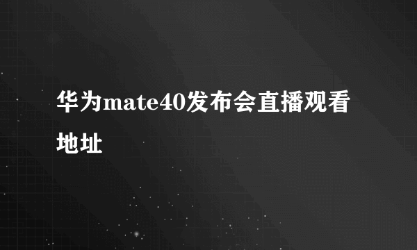 华为mate40发布会直播观看地址