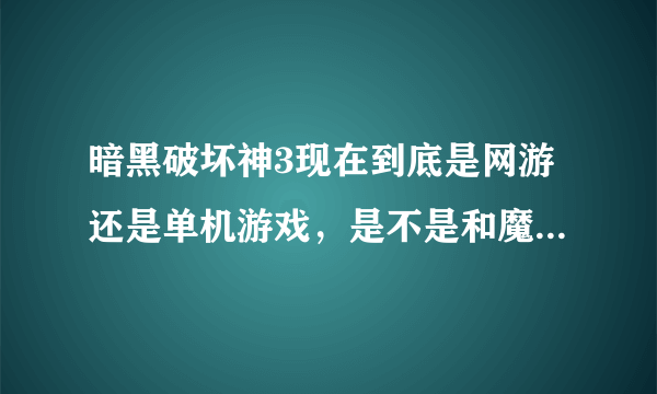 暗黑破坏神3现在到底是网游还是单机游戏，是不是和魔兽一样啊