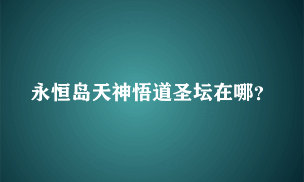 永恒岛天神悟道圣坛在哪？