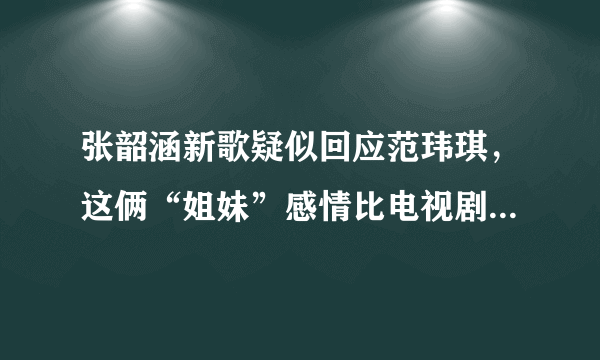 张韶涵新歌疑似回应范玮琪，这俩“姐妹”感情比电视剧还精彩，怎么回事？