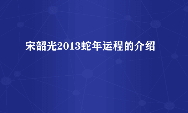 宋韶光2013蛇年运程的介绍