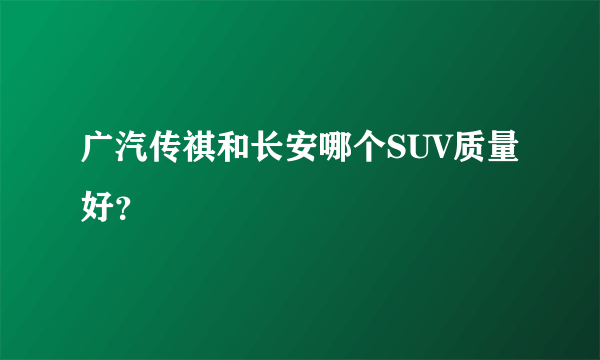 广汽传祺和长安哪个SUV质量好？