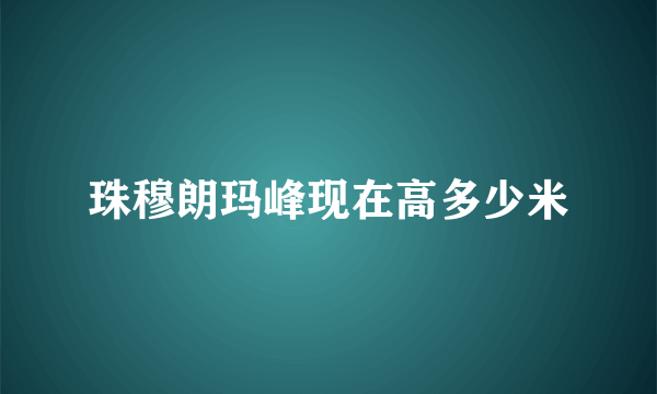 珠穆朗玛峰现在高多少米