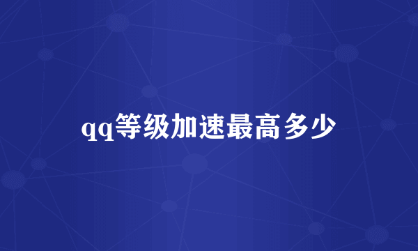 qq等级加速最高多少