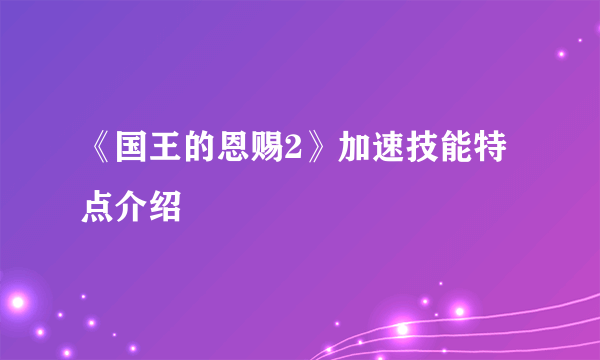 《国王的恩赐2》加速技能特点介绍