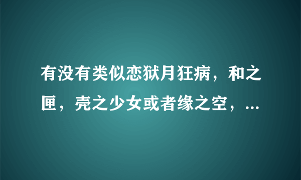 有没有类似恋狱月狂病，和之匣，壳之少女或者缘之空，悠之空的游戏，画风最好也类似。