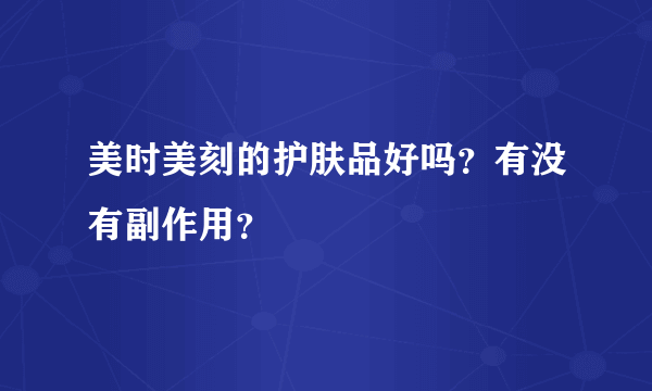 美时美刻的护肤品好吗？有没有副作用？