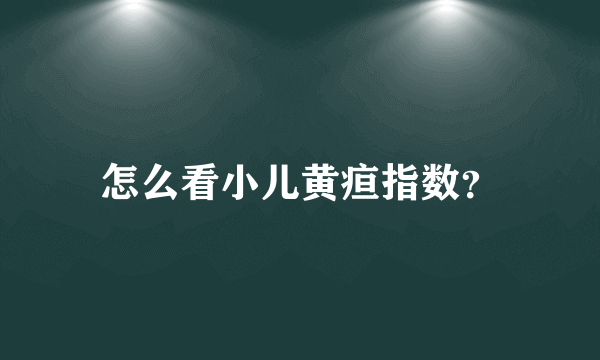 怎么看小儿黄疸指数？