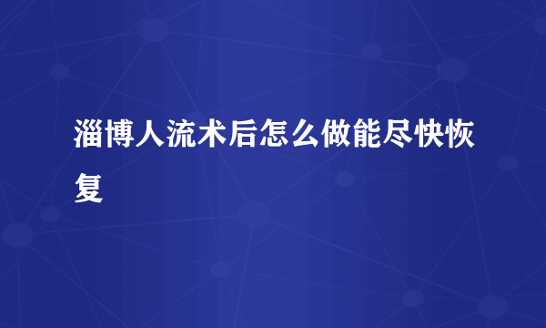 淄博人流术后怎么做能尽快恢复