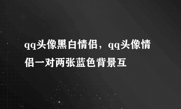 qq头像黑白情侣，qq头像情侣一对两张蓝色背景互