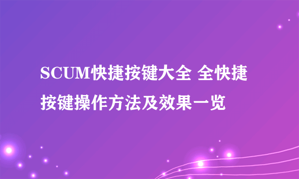 SCUM快捷按键大全 全快捷按键操作方法及效果一览