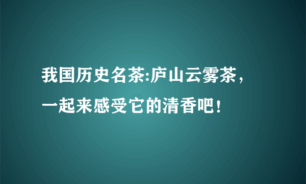 我国历史名茶:庐山云雾茶，一起来感受它的清香吧！