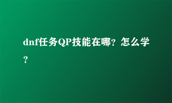 dnf任务QP技能在哪？怎么学？