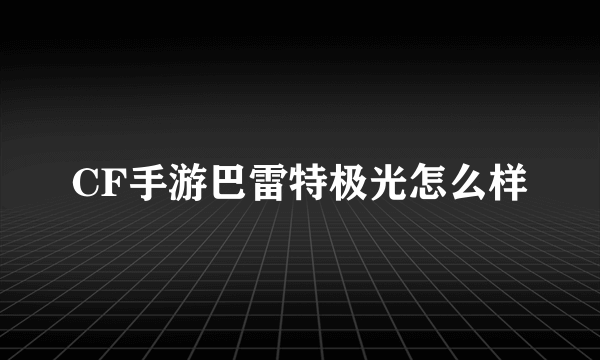 CF手游巴雷特极光怎么样