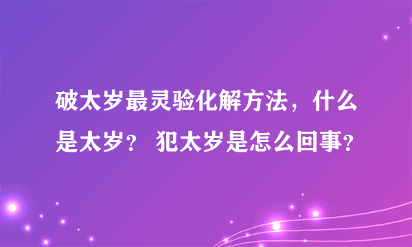 破太岁最灵验化解方法，什么是太岁？ 犯太岁是怎么回事？