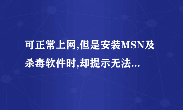 可正常上网,但是安装MSN及杀毒软件时,却提示无法连接到Internet，请检查Internet连接,或代理器、防火墙设