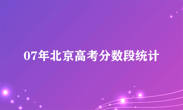 07年北京高考分数段统计