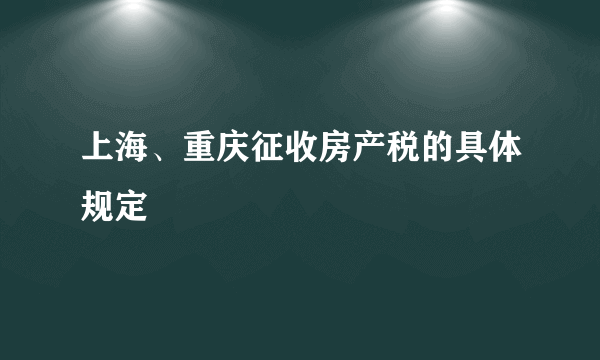 上海、重庆征收房产税的具体规定