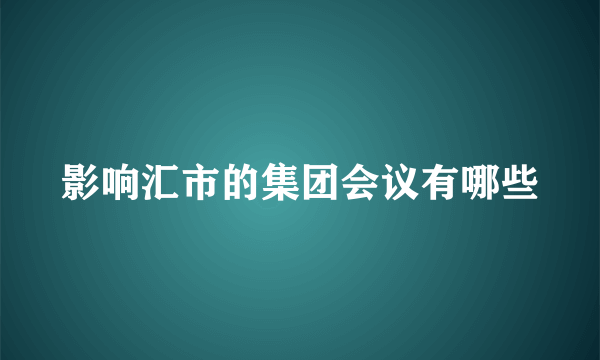 影响汇市的集团会议有哪些