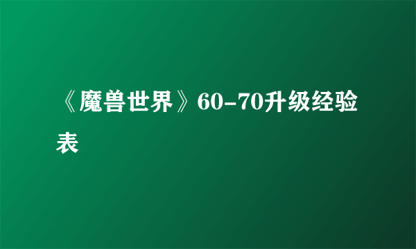 《魔兽世界》60-70升级经验表