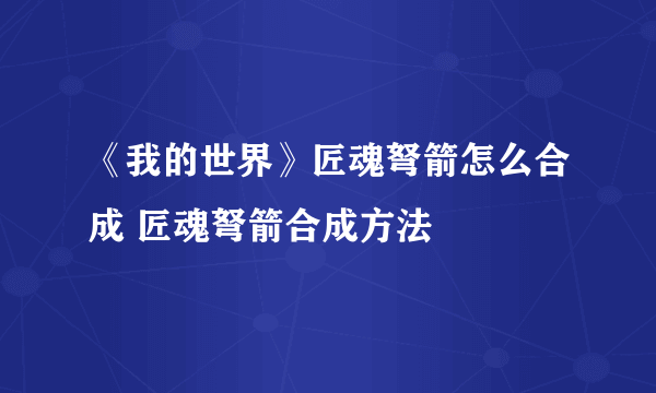 《我的世界》匠魂弩箭怎么合成 匠魂弩箭合成方法