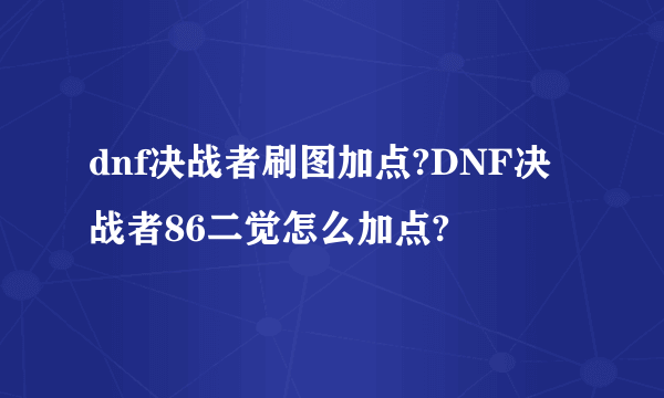 dnf决战者刷图加点?DNF决战者86二觉怎么加点?