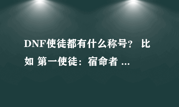 DNF使徒都有什么称号？ 比如 第一使徒：宿命者 卡恩 “死神惧怕的王者