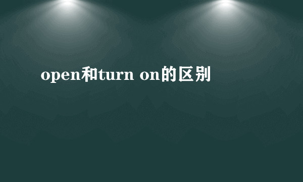 open和turn on的区别