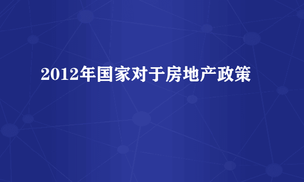 2012年国家对于房地产政策