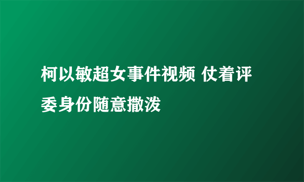 柯以敏超女事件视频 仗着评委身份随意撒泼