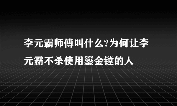 李元霸师傅叫什么?为何让李元霸不杀使用鎏金镗的人