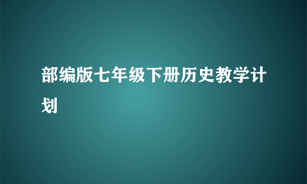 部编版七年级下册历史教学计划