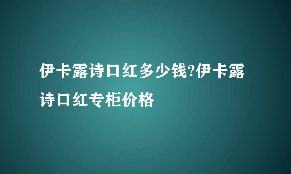 伊卡露诗口红多少钱?伊卡露诗口红专柜价格