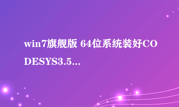 win7旗舰版 64位系统装好CODESYS3.5,却打不开，提示如图，请问高能怎么解决，详细步骤是怎么样的？