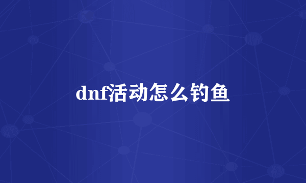 dnf活动怎么钓鱼