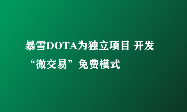 暴雪DOTA为独立项目 开发“微交易”免费模式