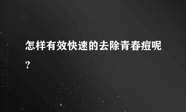 怎样有效快速的去除青春痘呢？