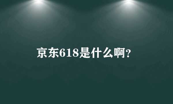 京东618是什么啊？