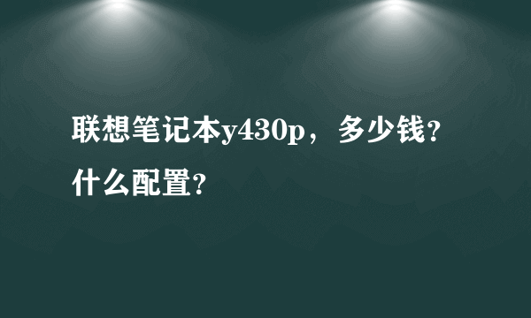 联想笔记本y430p，多少钱？什么配置？