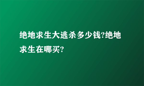 绝地求生大逃杀多少钱?绝地求生在哪买?