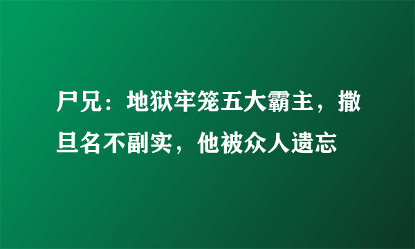 尸兄：地狱牢笼五大霸主，撒旦名不副实，他被众人遗忘