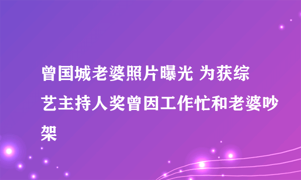 曾国城老婆照片曝光 为获综艺主持人奖曾因工作忙和老婆吵架