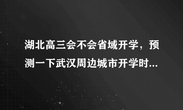 湖北高三会不会省域开学，预测一下武汉周边城市开学时间是什么？