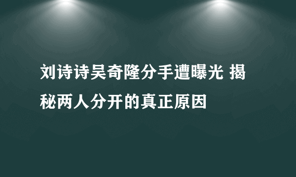 刘诗诗吴奇隆分手遭曝光 揭秘两人分开的真正原因