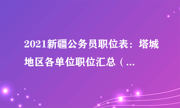 2021新疆公务员职位表：塔城地区各单位职位汇总（374人）