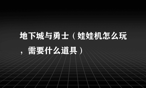 地下城与勇士（娃娃机怎么玩，需要什么道具）