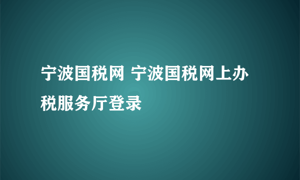 宁波国税网 宁波国税网上办税服务厅登录