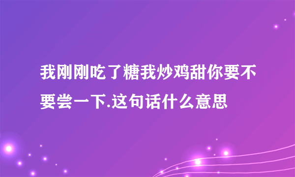 我刚刚吃了糖我炒鸡甜你要不要尝一下.这句话什么意思