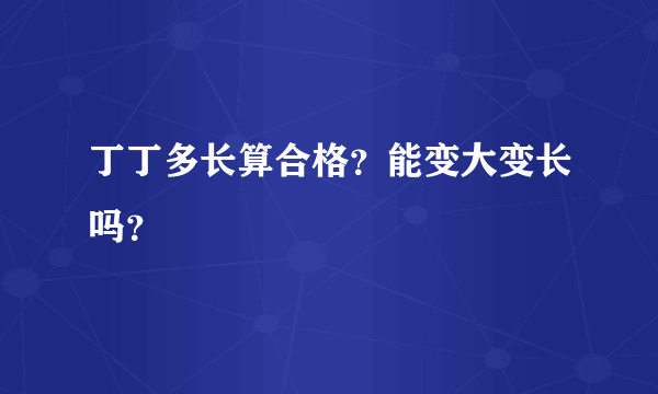 丁丁多长算合格？能变大变长吗？