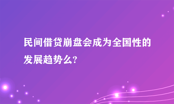 民间借贷崩盘会成为全国性的发展趋势么?